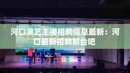 河口演艺主播招聘信息最新:河口最新招聘前台吧