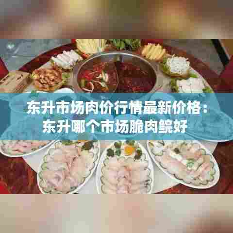 东升市场肉价行情最新价格：东升哪个市场脆肉鲩好 
