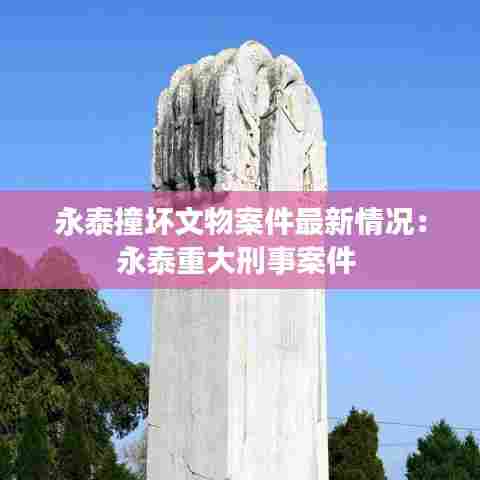 永泰撞坏文物案件最新情况：永泰重大刑事案件 