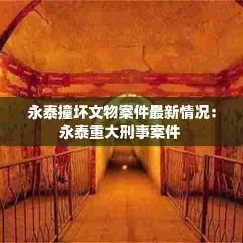 永泰撞坏文物案件最新情况:永泰重大刑事案件