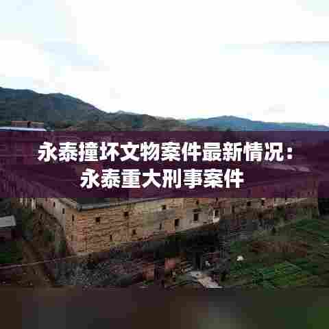 永泰撞坏文物案件最新情况:永泰重大刑事案件