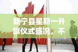 新宁县星期一升旗仪式盛况,不容错过!
