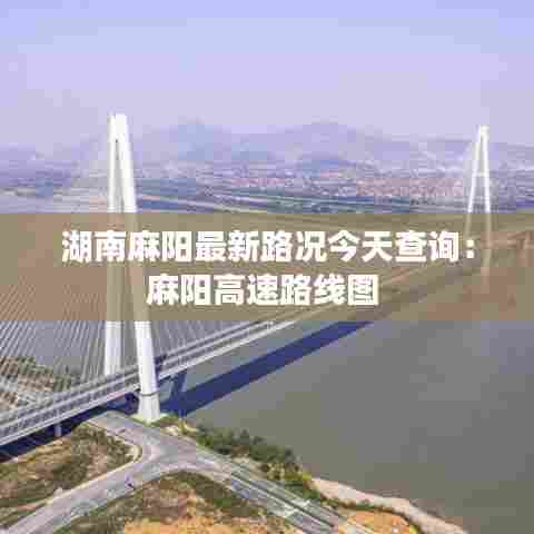 湖南麻阳最新路况今天查询:麻阳高速路线图