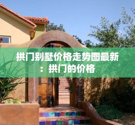 拱门别墅价格走势图最新:拱门的价格