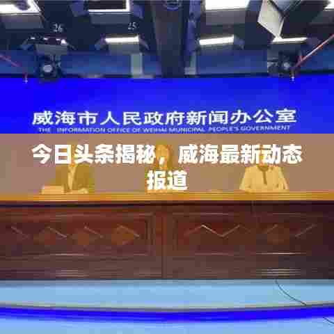 今日头条揭秘,威海最新动态报道