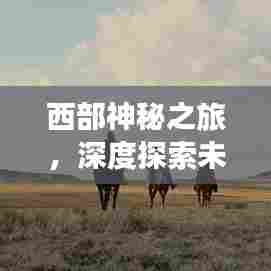 西部神秘之旅,深度探索未知之地攻略
