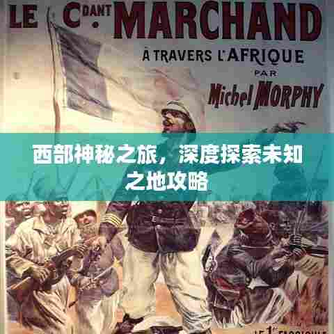西部神秘之旅,深度探索未知之地攻略