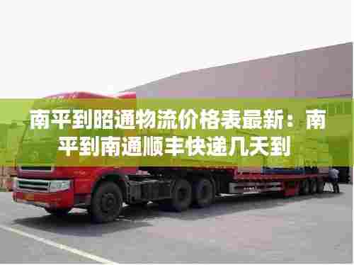 南平到昭通物流价格表最新:南平到南通顺丰快递几天到