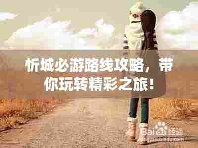 忻城必游路线攻略,带你玩转精彩之旅!