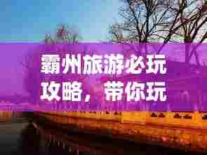 霸州旅游必玩攻略,带你玩转美丽之旅!