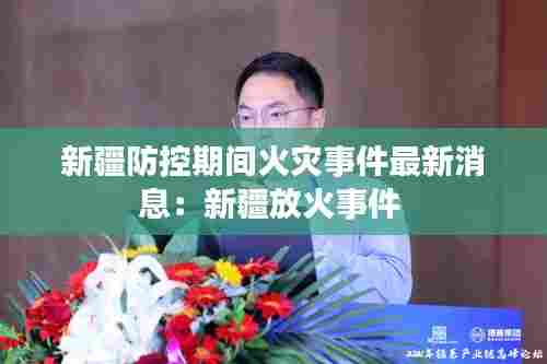新疆防控期间火灾事件最新消息:新疆放火事件