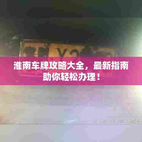 淮南车牌攻略大全，最新指南助你轻松办理！