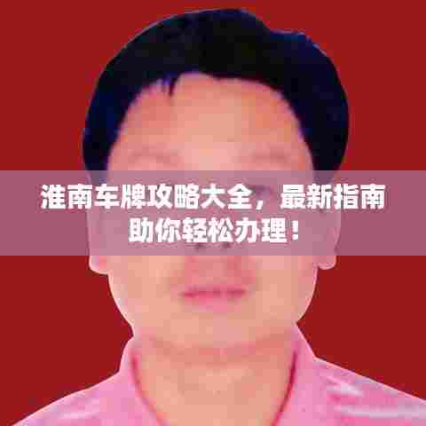 淮南车牌攻略大全,最新指南助你轻松办理!