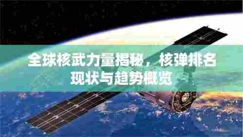 全球核武力量揭秘，核弹排名现状与趋势概览