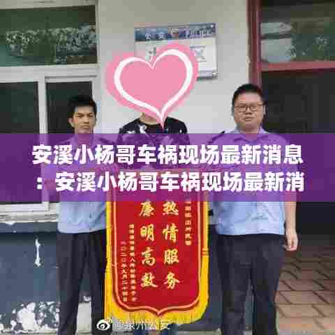 安溪小杨哥车祸现场最新消息：安溪小杨哥车祸现场最新消息今天 