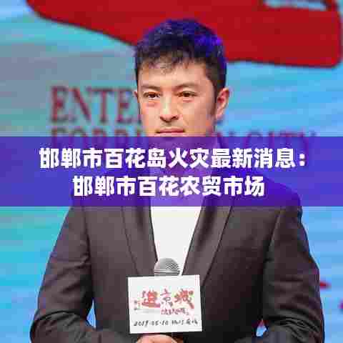 邯郸市百花岛火灾最新消息：邯郸市百花农贸市场 