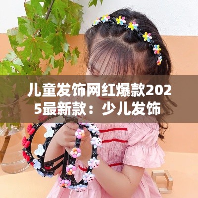 儿童发饰网红爆款2025最新款:少儿发饰