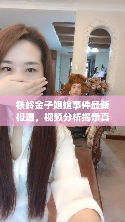 铁岭金子姐姐事件最新报道,视频分析揭示真相