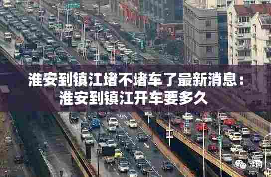 淮安到镇江堵不堵车了最新消息:淮安到镇江开车要多久