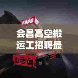 会昌高空搬运工招聘最新信息:会昌搬家公司