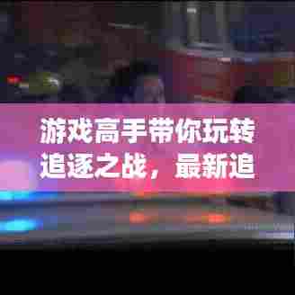 游戏高手带你玩转追逐之战,最新追击通关攻略视频发布!