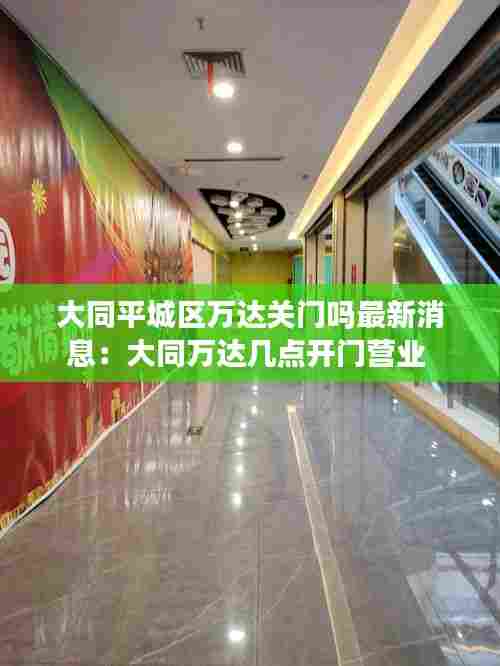 大同平城区万达关门吗最新消息：大同万达几点开门营业 