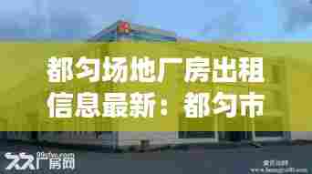 都匀场地厂房出租信息最新:都匀市工厂