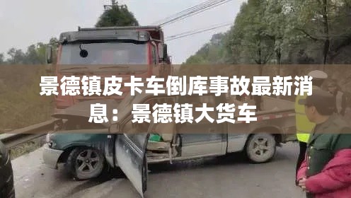 景德镇皮卡车倒库事故最新消息：景德镇大货车 