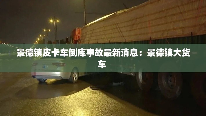 景德镇皮卡车倒库事故最新消息:景德镇大货车