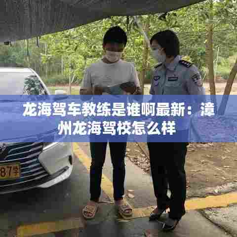 龙海驾车教练是谁啊最新：漳州龙海驾校怎么样 