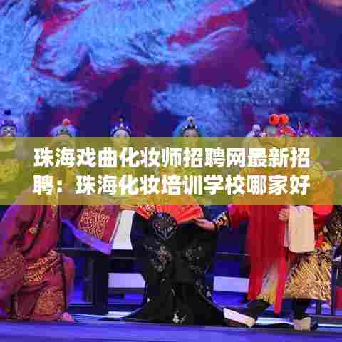 珠海戏曲化妆师招聘网最新招聘：珠海化妆培训学校哪家好 