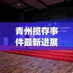 青州揽存事件最新进展视频：青州论坛最新消息 