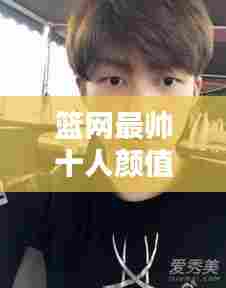 篮网最帅十人颜值大比拼,惊艳你的眼球!