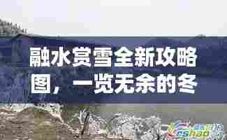 融水赏雪全新攻略图，一览无余的冬季观雪指南