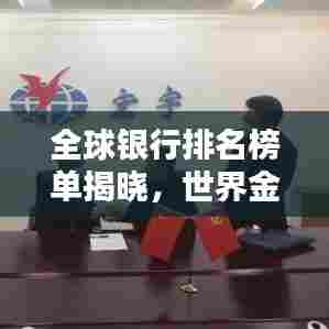 全球银行排名榜单揭晓，世界金融格局尽收眼底！