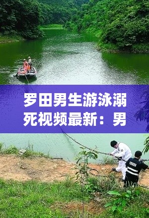 罗田男生游泳溺死视频最新：男子野泳溺水 