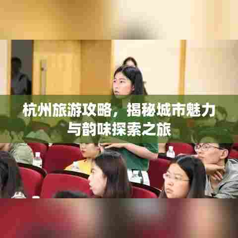 杭州旅游攻略，揭秘城市魅力与韵味探索之旅