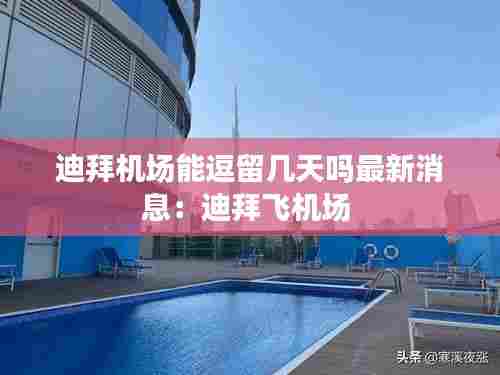 迪拜机场能逗留几天吗最新消息:迪拜飞机场