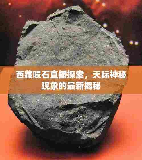 西藏陨石直播探索,天际神秘现象的最新揭秘