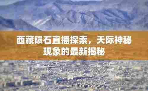 西藏陨石直播探索,天际神秘现象的最新揭秘