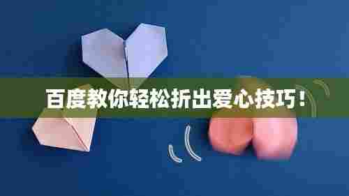 百度教你轻松折出爱心技巧！