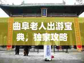 曲阜老人出游宝典,独家攻略,畅游文化圣地!
