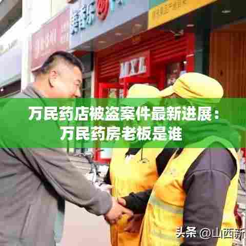 万民药店被盗案件最新进展:万民药房老板是谁