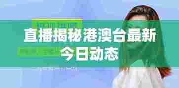 直播揭秘港澳台最新今日动态