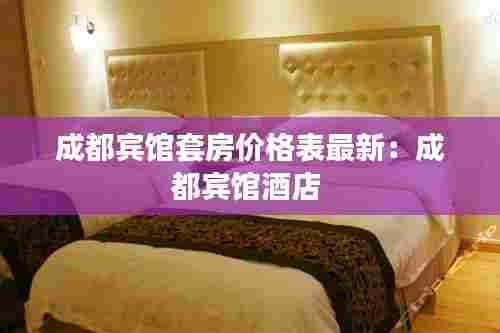 成都宾馆套房价格表最新:成都宾馆酒店