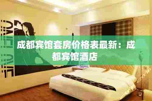 成都宾馆套房价格表最新:成都宾馆酒店