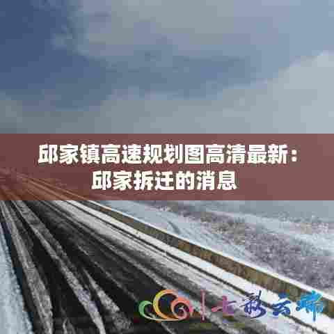邱家镇高速规划图高清最新:邱家拆迁的消息