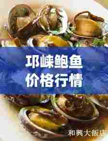 邛崃鲍鱼价格行情最新消息：邛崃海鲜市场在哪里 