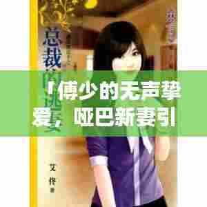 「傅少的无声挚爱,哑巴新妻引关注」