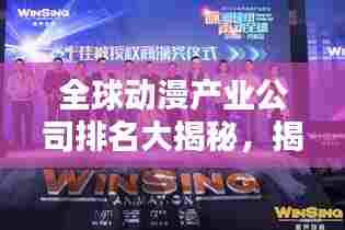全球动漫产业公司排名大揭秘,揭秘其在国际舞台的影响力!